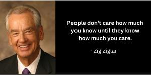 Zig Ziglar quote: People don't care how much you know until they know how much you care.